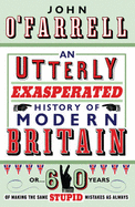 An Utterly Exasperated History of Modern Britain: or Sixty Years of Making the Same Stupid Mistakes as Always - O'Farrell, John