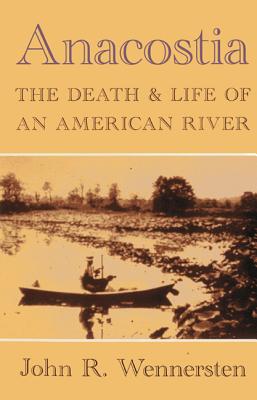 Anacostia: The Death & Life of an American River - Wennersten, John R, Professor