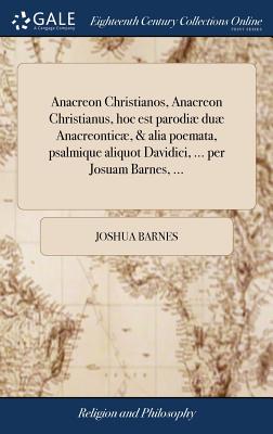 Anacreon Christianos, Anacreon Christianus, Hoc Est Parodi Du Anacreontic, & Alia Poemata, Psalmique Aliquot Davidici, ... Per Josuam Barnes, ... - Barnes, Joshua