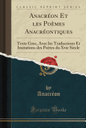 Anacreon Et Les Poemes Anacreontiques: Texte Grec, Avec Les Traductions Et Imitations Des Poetes Du Xvie Siecle (Classic Reprint)