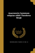 Anacreontis Carminum Reliquias Edidit Theodorus Bergk