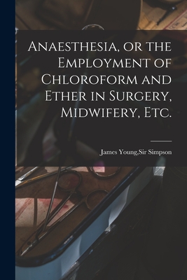 Anaesthesia, or the Employment of Chloroform and Ether in Surgery, Midwifery, Etc. - Simpson, James Young, Sir (Creator)