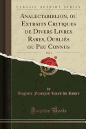 Analectabiblion, Ou Extraits Critiques de Divers Livres Rares, Oubli?s Ou Peu Connus, Vol. 1 (Classic Reprint)