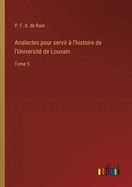 Analectes pour servir ? l'histoire de l'Universit? de Louvain: Tome 5