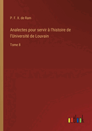 Analectes pour servir ? l'histoire de l'Universit? de Louvain: Tome 8