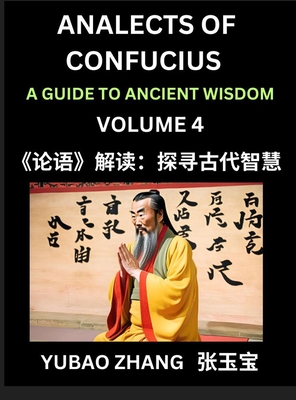 Analects of Confucius (Part 4)- A Guide to Ancient Wisdom, Learn Chinese Language and Culture with Quotes and Sayings from Lunyu, Confucianism Lessons of Life Propagated by China's Master Confucius and His Disciples - Zhang, Yubao