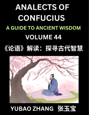 Analects of Confucius (Part 44)- A Guide to Ancient Wisdom, Learn Chinese Language and Culture with Quotes and Sayings from Lunyu, Confucianism Lessons of Life Propagated by China's Master Confucius and His Disciples - Zhang, Yubao