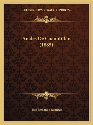 Anales De Cuauhtitlan (1885) - Ramirez, Jose Fernando