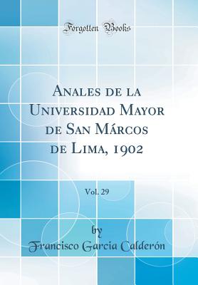 Anales de la Universidad Mayor de San Mrcos de Lima, 1902, Vol. 29 (Classic Reprint) - Calderon, Francisco Garcia