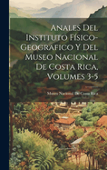 Anales del Instituto Fisico-Geografico y del Museo Nacional de Costa Rica, Volumes 3-5