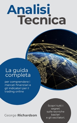 Analisi Tecnica: La guida completa per comprendere i mercati finanziari e gli indicatori per il trading online. Scopri tutti i segreti sulle tecniche basilari e gli oscillatori. - Richardson, George