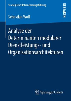 Analyse Der Determinanten Modularer Dienstleistungs- Und Organisationsarchitekturen - Wolf, Sebastian