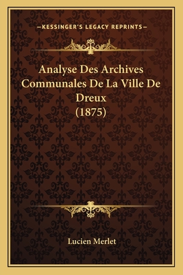 Analyse Des Archives Communales de La Ville de Dreux (1875) - Merlet, Lucien