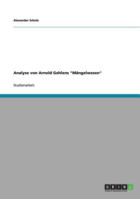 Analyse von Arnold Gehlens "M?ngelwesen" - Scholz, Alexander