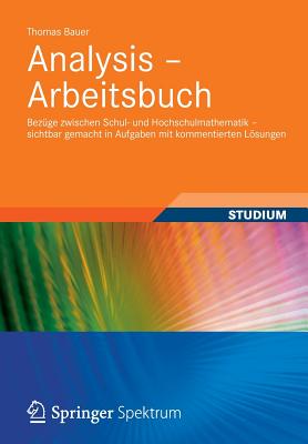 Analysis - Arbeitsbuch: Bezge Zwischen Schul- Und Hochschulmathematik - Sichtbar Gemacht in Aufgaben Mit Kommentierten Lsungen - Bauer, Thomas