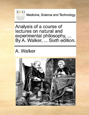 Analysis of a Course of Lectures on Natural and Experimental Philosophy, ... by A. Walker, ... Sixth Edition. - Walker, A