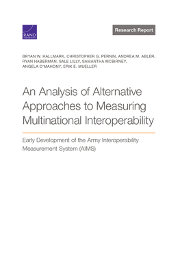 Analysis of Alternative Approaches to Measuring Multinational Interoperability: Early Development of the Army Interoperability Measurement System (Aims) - Hallmark, Bryan W, and Pernin, Christopher G, and Abler, Andrea M