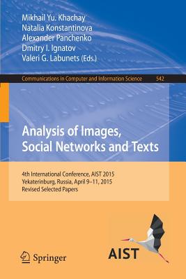Analysis of Images, Social Networks and Texts: 4th International Conference, Aist 2015, Yekaterinburg, Russia, April 9-11, 2015, Revised Selected Papers - Khachay, Mikhail Yu (Editor), and Konstantinova, Natalia (Editor), and Panchenko, Alexander (Editor)