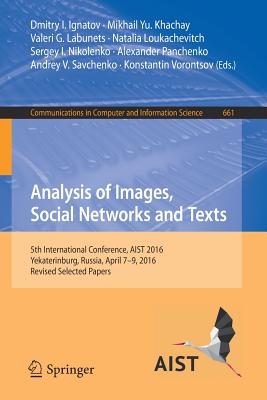 Analysis of Images, Social Networks and Texts: 5th International Conference, Aist 2016, Yekaterinburg, Russia, April 7-9, 2016, Revised Selected Papers - Ignatov, Dmitry I (Editor), and Khachay, Mikhail Yu (Editor), and Labunets, Valeri G (Editor)