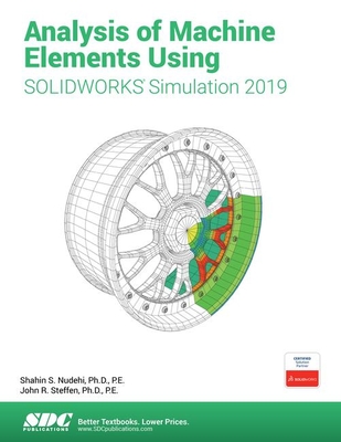 Analysis of Machine Elements Using SOLIDWORKS Simulation 2019 - Nudehi, Shahin, and Steffen, John