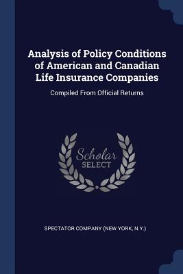 Analysis of Policy Conditions of American and Canadian Life Insurance Companies: Compiled From Official Returns - Spectator Company (New York, N y ) (Creator)