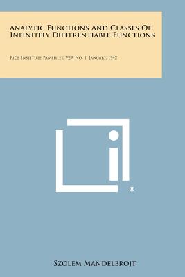 Analytic Functions And Classes Of Infinitely Differentiable Functions: Rice Institute Pamphlet, V29, No. 1, January, 1942 - Mandelbrojt, Szolem