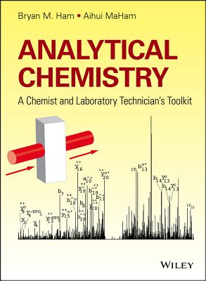 Analytical Chemistry: A Chemist and Laboratory Technician's Toolkit - Ham, Bryan M., and MaHam, Aihui