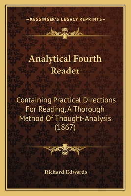 Analytical Fourth Reader: Containing Practical Directions for Reading, a Thorough Method of Thought-Analysis (1867) - Edwards, Richard