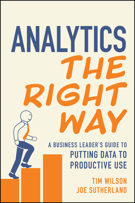 Analytics the Right Way: A Business Leader's Guide to Putting Data to Productive Use - Wilson, Tim, and Sutherland, Joe