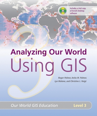 Analyzing Our World Using GIS: Our World GIS Education, Level 3 - Palmer, Roger, and Palmer, Anita M, and Malone, Lyn