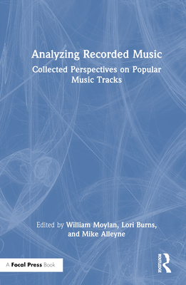 Analyzing Recorded Music: Collected Perspectives on Popular Music Tracks - Moylan, William (Editor), and Burns, Lori (Editor), and Alleyne, Mike (Editor)