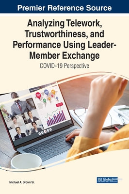 Analyzing Telework, Trustworthiness, and Performance Using Leader-Member Exchange: COVID-19 Perspective - Sr., Michael A. Brown (Editor)