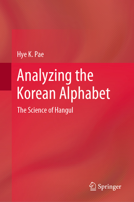 Analyzing the Korean Alphabet: The Science of Hangul - Pae, Hye K.