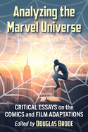 Analyzing the Marvel Universe: Critical Essays on the Comics and Film Adaptations