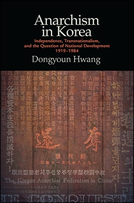 Anarchism in Korea: Independence, Transnationalism, and the Question of National Development, 1919-1984 - Hwang, Dongyoun