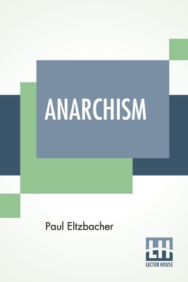 Anarchism: Translated By Steven T. Byington - Eltzbacher, Paul, and Byington, Steven Tracy (Translated by)