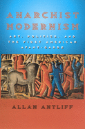 Anarchist Modernism: Art, Politics, and the First American Avant-Garde