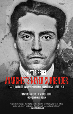 Anarchists Never Surrender: Essays, Polemics, and Correspondence on Anarchism, 1908-1938 - Serge, Victor, and Abidor, Mitchell (Editor), and Greeman, Richard (Foreword by)