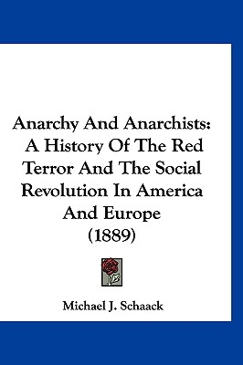 Anarchy And Anarchists: A History Of The Red Terror And The Social Revolution In America And Europe (1889) - Schaack, Michael J