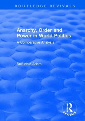 Anarchy, Order and Power in World Politics: A Comparative Analysis - Adem, Seifudein