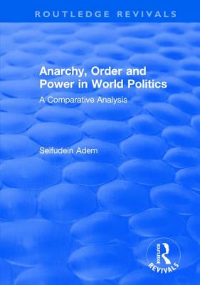 Anarchy, Order and Power in World Politics: A Comparative Analysis - Adem, Seifudein