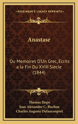 Anastase: Ou Memoires D'Un Grec, Ecrits a la Fin Du XVIII Siecle (1844) - Hope, Thomas, and Buchon, Jean Alexandre C, and Defauconpret, Charles Auguste (Translated by)