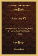 Anastase V2: Ou Memoires D'Un Grec, Ecrits a la Fin Du XVIII Siecle (1820)