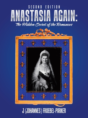 Anastasia Again: the Hidden Secret of the Romanovs: Second Edition - Froebel-Parker, J