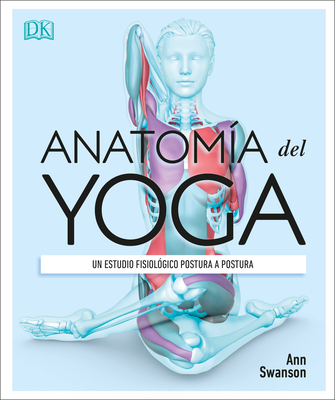 Anatom?a del Yoga (Science of Yoga): Un Estudio Fisiol?gico Postura a Postura - Swanson, Ann