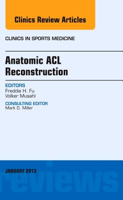 Anatomic ACL Reconstruction, an Issue of Clinics in Sports Medicine: Volume 32-1 - Fu, Freddie H, MD, and Musahl, Volker, MD