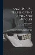 Anatomical Plates of the Bones and Muscles: Diminished From Albinus, for the use of Students in Anatomy, and Artists: Accompanied by Explanatory Maps