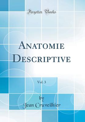 Anatomie Descriptive, Vol. 3 (Classic Reprint) - Cruveilhier, Jean