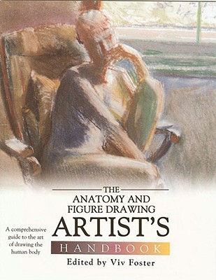 Anatomy and Figure Drawing Artist (Tm)S Handbook: A Comprehensive Guide to the Art of Drawing the Human Body - Foster, Vivian