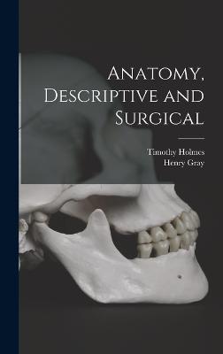 Anatomy, Descriptive and Surgical - Holmes, Timothy, and Gray, Henry
